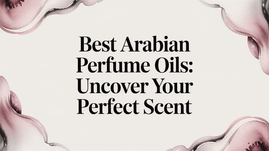 Best Arabian Perfume Oils: Uncover Your Perfect Scent