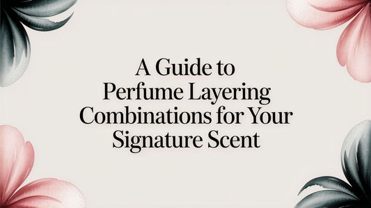 A Guide to Perfume Layering Combinations for Your Signature Scent